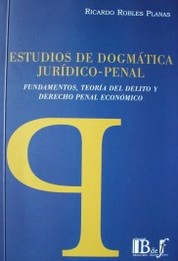 Estudios de dogmática jurídico-penal : fundamentos, teoría del Delito y Derecho Penal económico