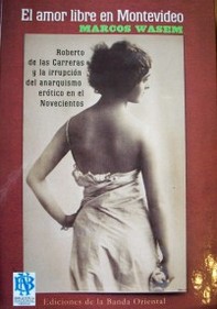 El amor libre en Montevideo : Roberto de las Carreras y la irrupción del anarquismo erótico en el novecientos