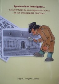 Apuntes de un investigador... : las aventuras de un uruguayo en busca de sus antepasados franceses