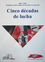 Cinco décadas de lucha : 1965 - 2015 : Federación Uruguaya de la Salud