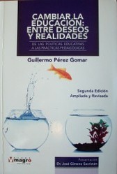 Cambiar la educación : entre deseos y realidades : de las políticas educativas a las prácticas pedagógicas