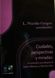 Ciudades, perspectivas y miradas : un estudio socio espacial sobre Manaus y Montevideo