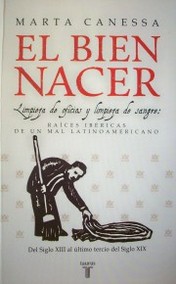 El bien nacer : limpieza de oficios y limpieza de sangre : raíces ibéricas de un mal latinoamericano : del siglo XIII al último tercio del siglo XIX