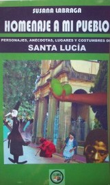 Homenaje a mi pueblo : personajes, anécdotas, lugares y costumbres de Santa Lucía