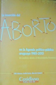 La inserción del aborto en la agenda político-pública uruguaya : 1985-2013 : un análisis desde el movimiento feminista