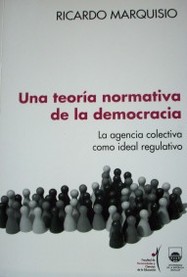 Una teoría normativa de la democracia : la agencia colectiva como ideal regulativo