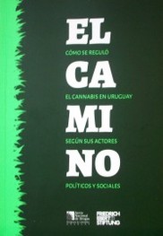 El camino : cómo se reguló el cannabis en Uruguay según sus actores políticos y sociales