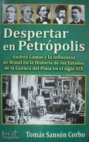 Despertar en Petrópolis : Andrés Lamas y la influencia de Brasil en la historia de los Estados de la Cuenca del Plata en el siglo XIX