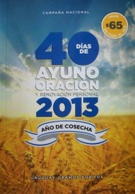 40 días de ayuno, oración y renovación personal : [2013 año de cosecha : campaña nacional]