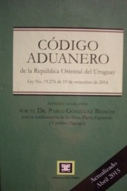 Código Aduanero de la República Oriental del Uruguay : ley Nº 19.276 de 19 de setiembre de 2014