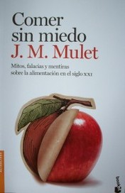 Comer sin miedo : mitos, falacias y mentiras sobre la alimentación en el siglo XXI