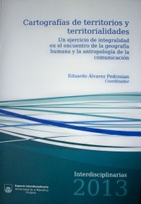 Cartografía de territorios y territorialidades : un ejercicio de integralidad en el encuentro de la geografía humana y la antropología de la comunicación