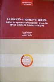 La población uruguaya y el cuidado : análisis de representaciones sociales y propuestas para un Sistema de Cuidados en Uruguay