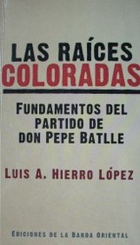 Las raíces coloradas : fundamentos del partido de don Pepe Batlle