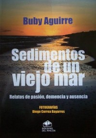 Sedimentos de un viejo mar : relatos de pasi&oacute;n, demencia y ausencia