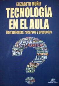 Tecnología en el aula : herramientas, recursos y proyectos