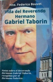 Vida del Reverendo Hermano Gabriel Taborin : notas sobre el Reverendo Hermano Gabriel Taborin, recogidas por el Hermano Federico