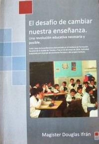 El desafío de cambiar nuestra enseñanza : una revolución educativa necesaria y posible