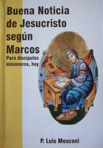 Buena noticia de Jesucristo según Marcos : para discípulos misioneros , hoy