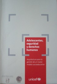 Adolescentes, seguridad y derechos humanos : arquitectura para la gestión de un nuevo modelo socioeducativo