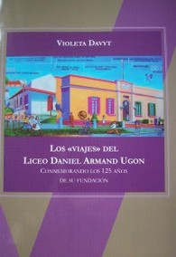 Los "viajes" del Liceo Daniel Armand Ugon : conmemorando los 125 años de su fundación