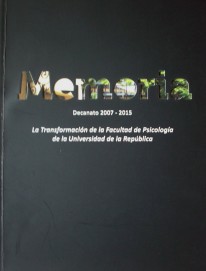 Memoria : Decanato 2007 - 2015 : la transformación de la Facultad de Psicología de la Universidad de la República