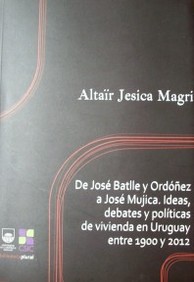 De José Batlle y Ordóñez a José Mujica : ideas, debates y políticas de vivienda en Uruguay entre 1900 y 2012
