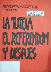 La tutela, el referéndum y después : propuesta marxista II : febrero 1987