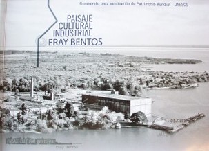 Paisaje cultural industrial Fray Bentos : documento para nominación de Patrimonio Mundial - UNESCO