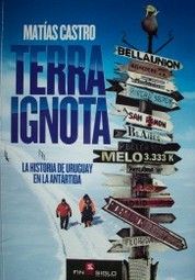 Terra ignota : la historia de Uruguay en la Antártida