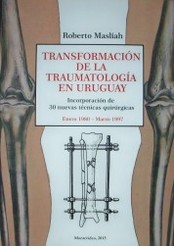 Transformación de la traumatología en Uruguay : enero 1980-marzo 1997 : incorporación de 30 nuevas técnicas quirúrgicas