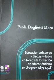 Educación del cuerpo y discursividades en torno a la formación en educación física en Uruguay : (1874-1948)