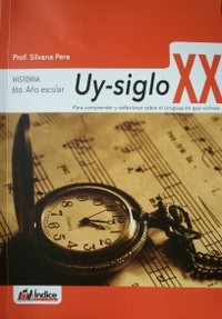 Uy-siglo XX : historia 6to. año escolar : para comprender y reflexionar sobre el Uruguay en que vivimos