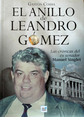 El anillo de Leandro Gómez : crónicas del ex senador Manuel Singlet