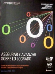 Asegurar y avanzar sobre lo logrado : estado de situación de la salud y los derechos sexuales y reproductivos en Uruguay : monitoreo 2010-2014