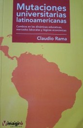 Mutaciones universitarias latinoamericanas : cambios en las dinámicas educativas, mercados laborales y lógicas económicas