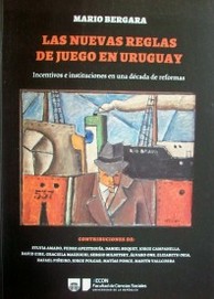 Las nuevas reglas de juego en Uruguay : incentivos e instituciones en una década de reformas