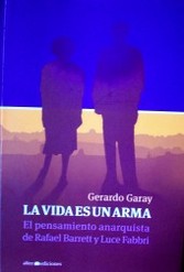 La vida es un arma : el pensamiento anarquista de Rafael Barrett y Luce Fabbri