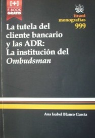 La tutela del cliente bancario y las ADR :  la institución del Ombudsman : una visión comparada entre España, Reino Unido y Australia