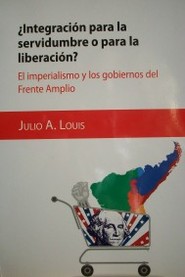¿Integración para la servidumbre o para la liberación? : el imperialismo y los gobiernos del Frente Amplio