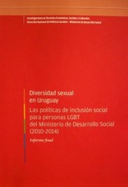 Diversidad sexual en Uruguay : las políticas de inclusión social para personas LGBT del Ministerio de Desarrollo Social (2010-2014) : informe final
