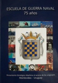 Escuela de Guerra Naval 75 años : pensamiento estratégico marítimo al servicio de los uruguayos