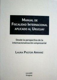 Manual de fiscalidad internacional aplicado al Uruguay : desde la perspectiva de la internacionalización empresarial
