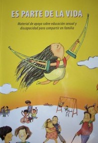 Es parte de la vida : material de apoyo sobre educación sexual y discapacidad para compartir en familia