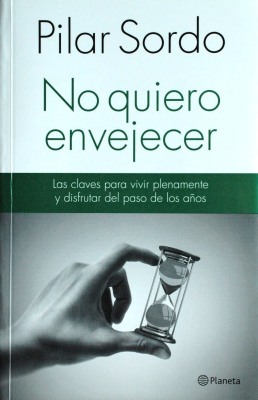 No quiero envejecer : las claves para vivir plenamente y disfrutar del paso de los años