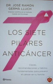 Los siete pilares anticáncer : claves, recomendaciones y hábitos fundamentales para prevenir el cáncer en tu familia