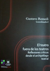 El teatro fuera de los teatros : reflexiones críticas desde el archipiélago teatral