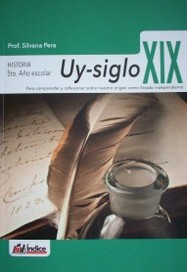 Uy-siglo XIX : historia 5º año escolar : para comprender y reflexionar sobre nuestro origen como Estado independiente