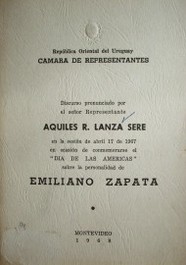 Discurso pronunciado por el señor Representante Aquiles R. Lanza Seré en la sesión de abril 17 de 1967 en ocasión de conmemorarse el "Día de las Américas" sobre la personalidad de Emiliano Zapata