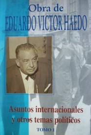 Obra de Eduardo Víctor Haedo : asuntos internacionales y otros temas políticos